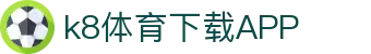 k8体育下载APP | 凯发天生一触即发官网_凯发娱乐官网欢迎您
